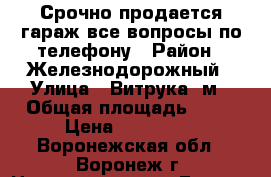 Срочно продается гараж,все вопросы по телефону › Район ­ Железнодорожный › Улица ­ Витрука 3м › Общая площадь ­ 24 › Цена ­ 150 000 - Воронежская обл., Воронеж г. Недвижимость » Гаражи   